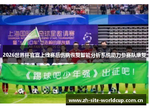 2026世界杯官宣上线赛后伤病恢复智能分析系统助力参赛队康复 2026世界杯官宣上线赛后伤病恢复智能分析系统助力参赛队康复