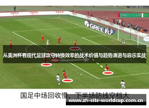 从美洲杯看现代足球攻守转换效率的战术价值与趋势演进与启示实战 从美洲杯看现代足球攻守转换效率的战术价值与趋势演进与启示实战