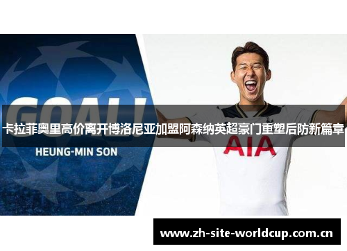 卡拉菲奥里高价离开博洛尼亚加盟阿森纳英超豪门重塑后防新篇章 卡拉菲奥里高价离开博洛尼亚加盟阿森纳英超豪门重塑后防新篇章