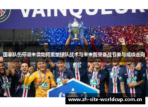 国家队伤停潮来袭如何重塑球队战术与未来前景备战节奏与成绩走向 国家队伤停潮来袭如何重塑球队战术与未来前景备战节奏与成绩走向
